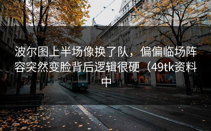 波尔图上半场像换了队，偏偏临场阵容突然变脸背后逻辑很硬（49tk资料中