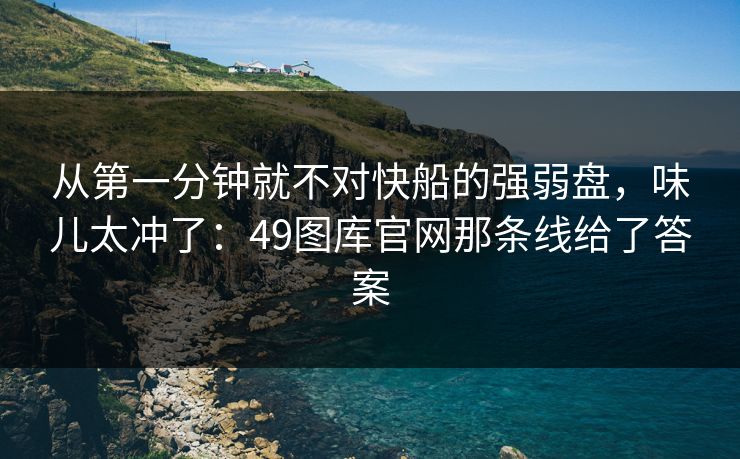 从第一分钟就不对快船的强弱盘，味儿太冲了：49图库官网那条线给了答案